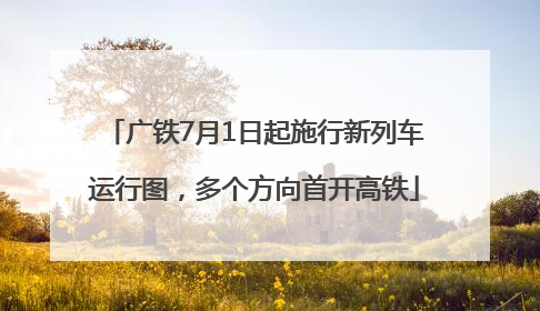 广铁7月1日起施行新列车运行图，多个方向首开高铁