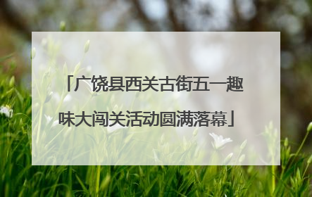 广饶县西关古街五一趣味大闯关活动圆满落幕