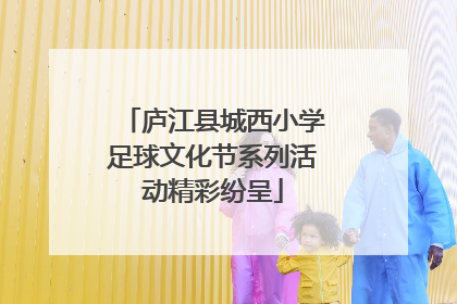 庐江县城西小学足球文化节系列活动精彩纷呈