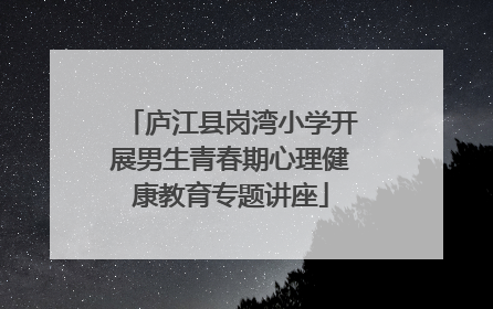 庐江县岗湾小学开展男生青春期心理健康教育专题讲座