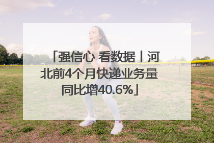 强信心 看数据丨河北前4个月快递业务量同比增40.6%