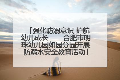 强化防溺意识 护航幼儿成长——合肥市明珠幼儿园如园分园开展防溺水安全教育活动