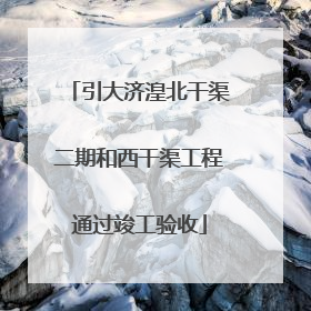 引大济湟北干渠二期和西干渠工程通过竣工验收