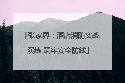 张家界：酒店消防实战演练 筑牢安全防线