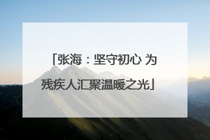 张海：坚守初心 为残疾人汇聚温暖之光