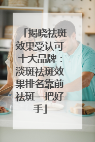 揭晓祛斑效果受认可十大品牌：淡斑祛斑效果排名靠前祛斑一把好手