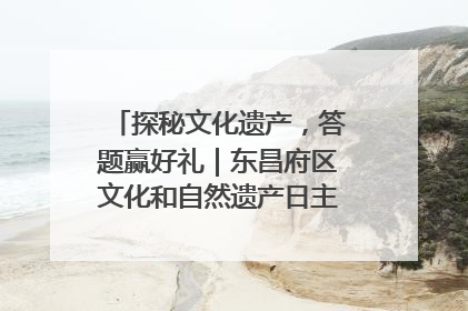探秘文化遗产，答题赢好礼｜东昌府区文化和自然遗产日主题活动来袭！