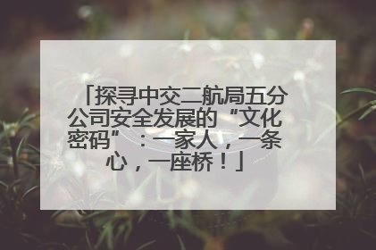 探寻中交二航局五分公司安全发展的“文化密码”：一家人，一条心，一座桥！
