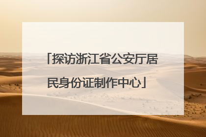 探访浙江省公安厅居民身份证制作中心