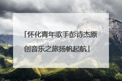 怀化青年歌手彭诗杰原创音乐之旅扬帆起航