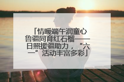 情暖端午润童心 鲁疆同育红石榴——日照援疆助力，“六一”活动丰富多彩
