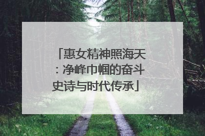 惠女精神照海天：净峰巾帼的奋斗史诗与时代传承