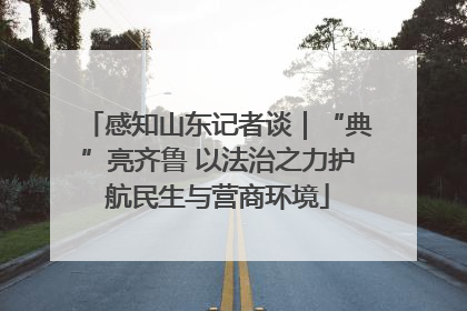 感知山东记者谈｜“典”亮齐鲁 以法治之力护航民生与营商环境