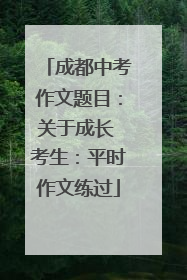 成都中考作文题目：关于成长 考生：平时作文练过