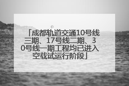 成都轨道交通10号线三期、17号线二期、30号线一期工程均已进入空载试运行阶段