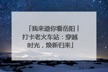 我来邀你看岳阳丨打卡老火车站：穿越时光，焕新归来