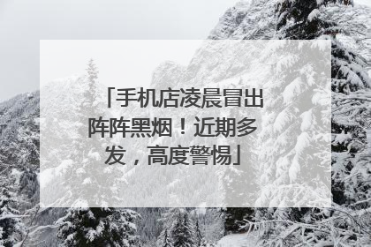 手机店凌晨冒出阵阵黑烟！近期多发，高度警惕