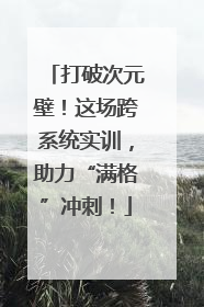 打破次元壁！这场跨系统实训，助力“满格”冲刺！