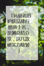 抗衰老的护肤品排行榜前十名，亲测总结分享，这几款硬实力除皱