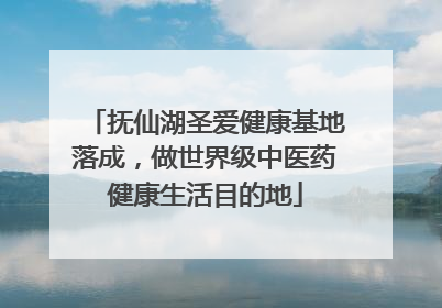 抚仙湖圣爱健康基地落成，做世界级中医药健康生活目的地