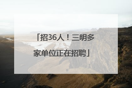 招36人！三明多家单位正在招聘