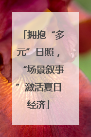 拥抱“多元”日照，“场景叙事”激活夏日经济