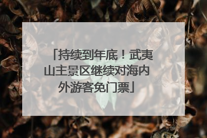 持续到年底！武夷山主景区继续对海内外游客免门票
