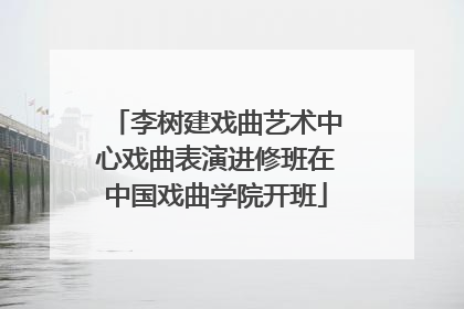李树建戏曲艺术中心戏曲表演进修班在中国戏曲学院开班