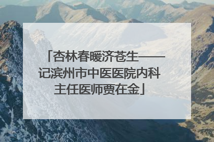 杏林春暖济苍生——记滨州市中医医院内科主任医师贾在金