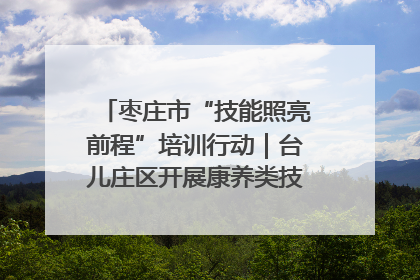 枣庄市“技能照亮前程”培训行动｜台儿庄区开展康养类技能进校园活动