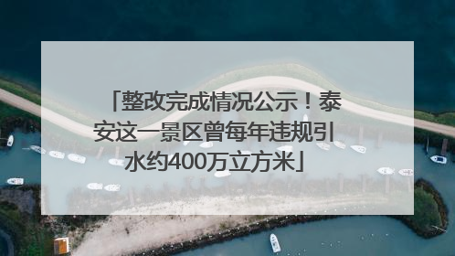 整改完成情况公示！泰安这一景区曾每年违规引水约400万立方米