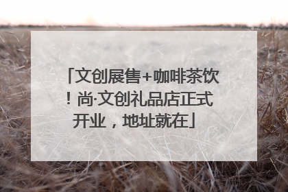 文创展售+咖啡茶饮！尚·文创礼品店正式开业，地址就在