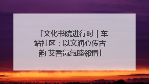 文化书院进行时｜车站社区：以文润心传古韵 艾香氤氲睦邻情