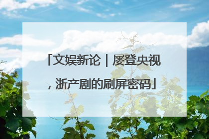 文娱新论｜屡登央视，浙产剧的刷屏密码