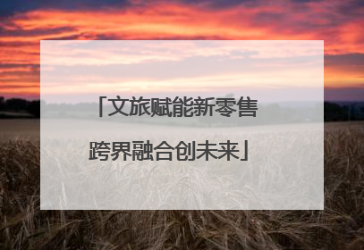 文旅赋能新零售 跨界融合创未来