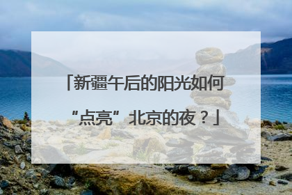 新疆午后的阳光如何“点亮”北京的夜？