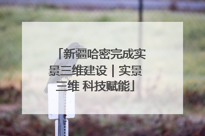 新疆哈密完成实景三维建设｜实景三维 科技赋能