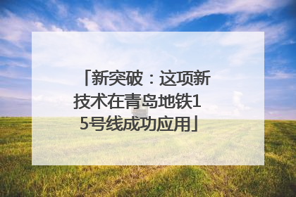 新突破：这项新技术在青岛地铁15号线成功应用