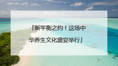 新平衡之约！这场中华养生文化盛宴举行