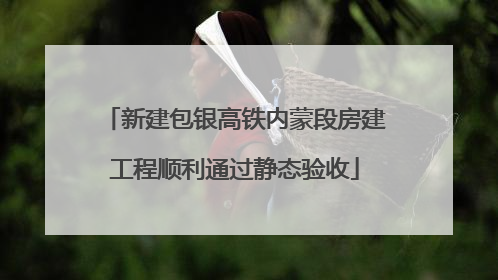 新建包银高铁内蒙段房建工程顺利通过静态验收