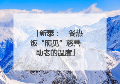 新泰：一餐热饭“照见”慈善助老的温度