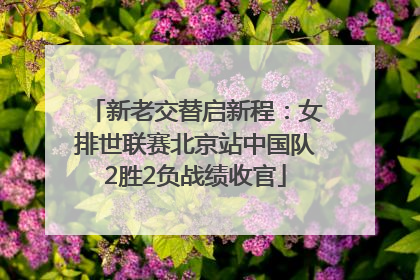 新老交替启新程：女排世联赛北京站中国队2胜2负战绩收官