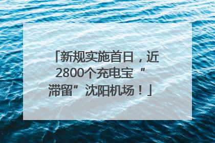 新规实施首日，近2800个充电宝“滞留”沈阳机场！