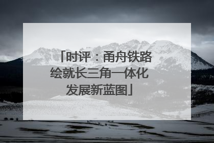 时评：甬舟铁路绘就长三角一体化发展新蓝图