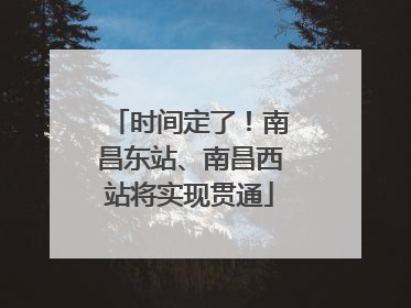 时间定了！南昌东站、南昌西站将实现贯通