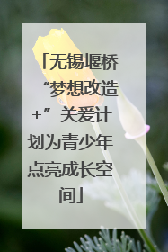 无锡堰桥“梦想改造+”关爱计划为青少年点亮成长空间