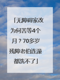 无障碍家改为何苦等4个月？70多岁残障老伯连澡都洗不了