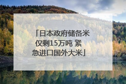 日本政府储备米仅剩15万吨 紧急进口国外大米
