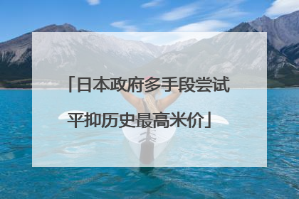 日本政府多手段尝试平抑历史最高米价