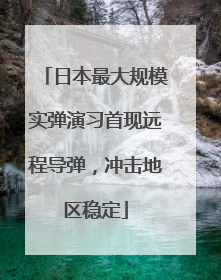 日本最大规模实弹演习首现远程导弹，冲击地区稳定